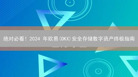 绝对必看！2024 年欧易(OKX)安全存储数字资产终极指南