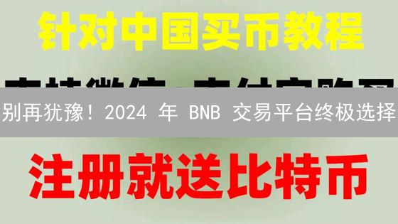 别再犹豫！2024 年 BNB 交易平台终极选择：OKX 还是 MEXC？