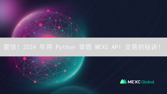 震惊！2024 年用 Python 掌握 MEXC API 交易的秘诀！