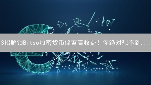 3招解锁Bitso加密货币储蓄高收益！你绝对想不到...