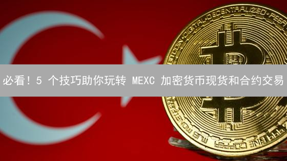 必看！5 个技巧助你玩转 MEXC 加密货币现货和合约交易