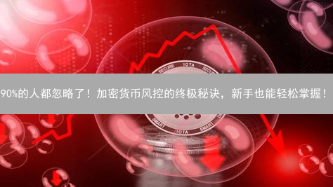 90%的人都忽略了！加密货币风控的终极秘诀，新手也能轻松掌握！