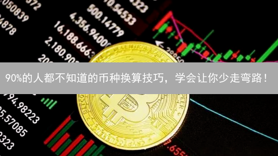 90%的人都不知道的币种换算技巧，学会让你少走弯路！