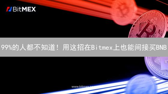 99%的人都不知道！用这招在Bitmex上也能间接买BNB？