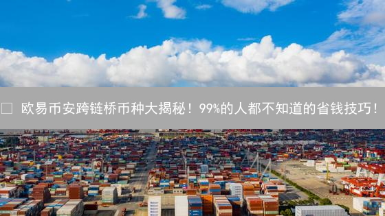 😱 欧易币安跨链桥币种大揭秘！99%的人都不知道的省钱技巧！