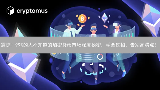 震惊！99%的人不知道的加密货币市场深度秘密，学会这招，告别高滑点！