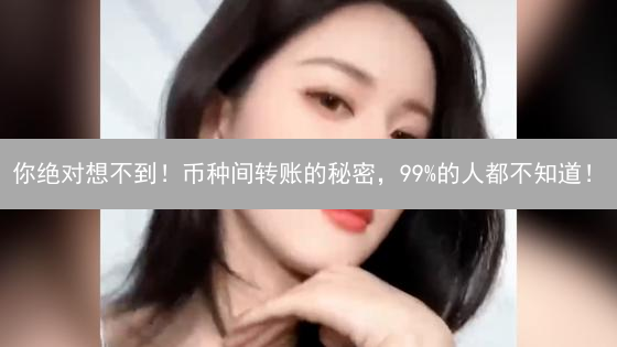 你绝对想不到！币种间转账的秘密，99%的人都不知道！