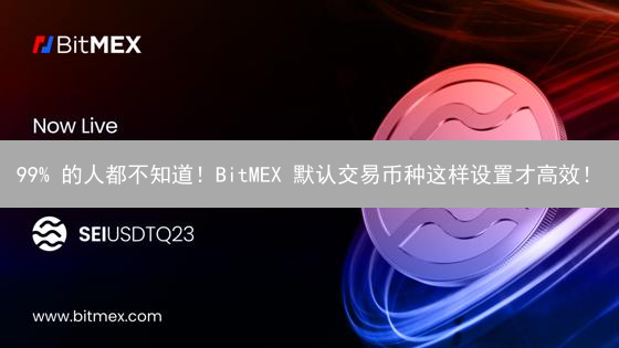 99% 的人都不知道！BitMEX 默认交易币种这样设置才高效！