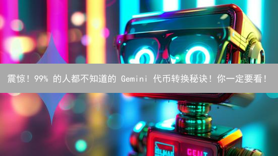 震惊！99% 的人都不知道的 Gemini 代币转换秘诀！你一定要看！