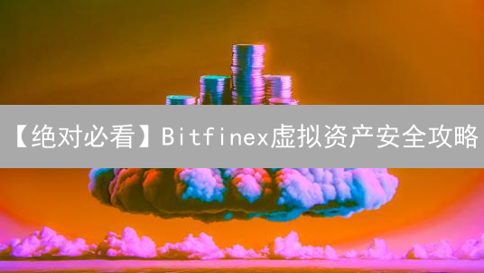 【绝对必看】Bitfinex虚拟资产安全攻略：你一定要知道的5个防护技巧