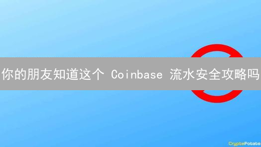 你的朋友知道这个 Coinbase 流水安全攻略吗？2024 最新教程！