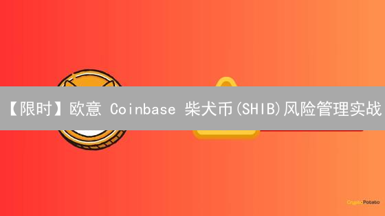 【限时】欧意 Coinbase 柴犬币(SHIB)风险管理实战：这3招助你稳健盈利