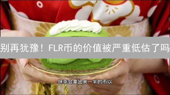 别再犹豫！FLR币的价值被严重低估了吗？