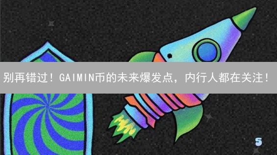 别再错过！GAIMIN币的未来爆发点，内行人都在关注！
