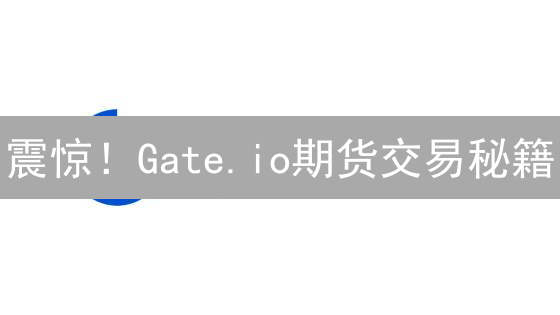 震惊！Gate.io期货交易秘籍：数据解读与实战技巧，助你掘金2024！