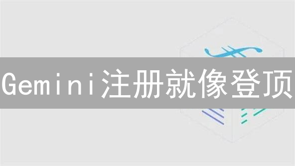 Gemini注册就像登顶：5步指南，助你安全启航