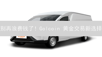 别再浪费钱了！Golcoin 黄金交易新选择？
