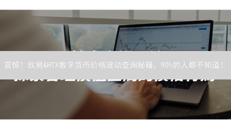 震惊！欧易&HTX数字货币价格波动查询秘籍，90%的人都不知道！