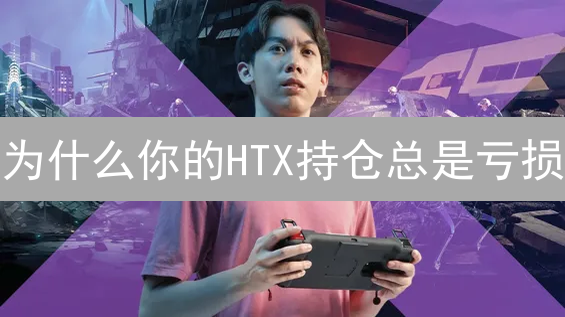 为什么你的HTX持仓总是亏损？掌握这几个技巧，一个月扭亏为盈！