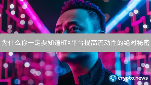 为什么你一定要知道HTX平台提高流动性的绝对秘密？