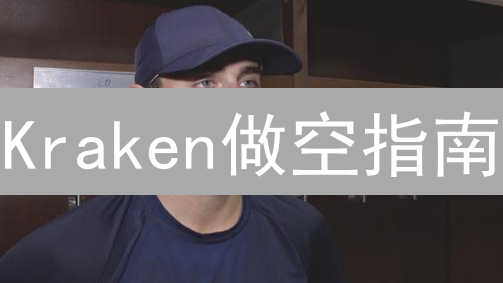 Kraken做空指南：如何在下跌的市场中抓住盈利机会？专家策略解读！