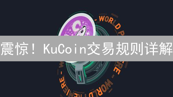 震惊！KuCoin交易规则详解：99%的人都不知道的交易秘诀！