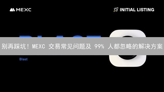 别再踩坑！MEXC 交易常见问题及 99% 人都忽略的解决方案