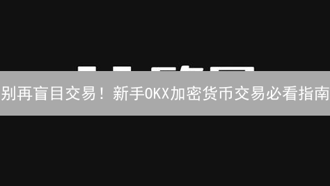 别再盲目交易!新手OKX加密货币交易必看指南 别再盲目交易!新手OKX加密货币交易必看指南