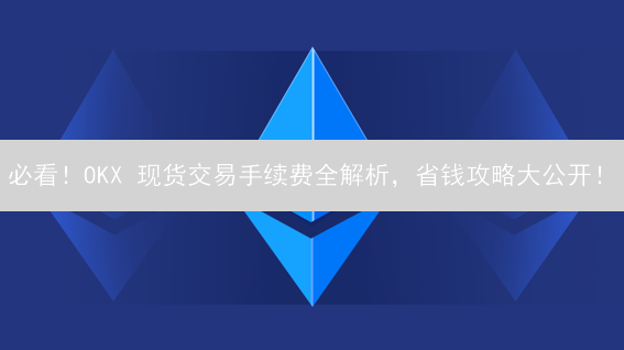 必看！OKX 现货交易手续费全解析，省钱攻略大公开！