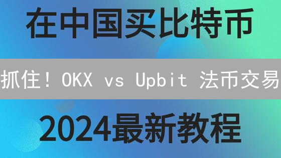 抓住！OKX vs Upbit 法币交易：选哪个更赚？