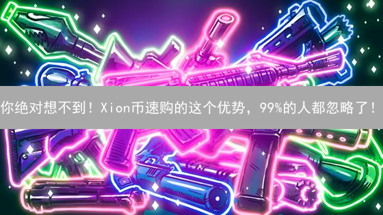你绝对想不到！Xion币速购的这个优势，99%的人都忽略了！