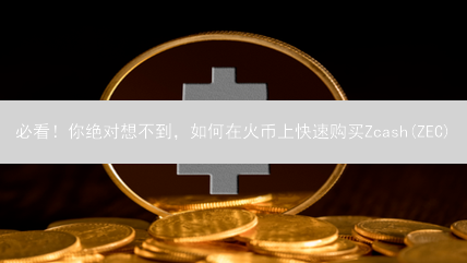 必看！你绝对想不到，如何在火币上快速购买Zcash(ZEC)？