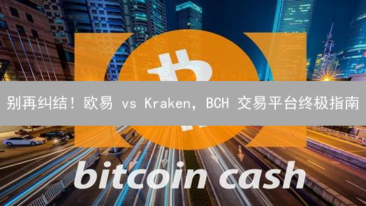 别再纠结！欧易 vs Kraken，BCH 交易平台终极指南
